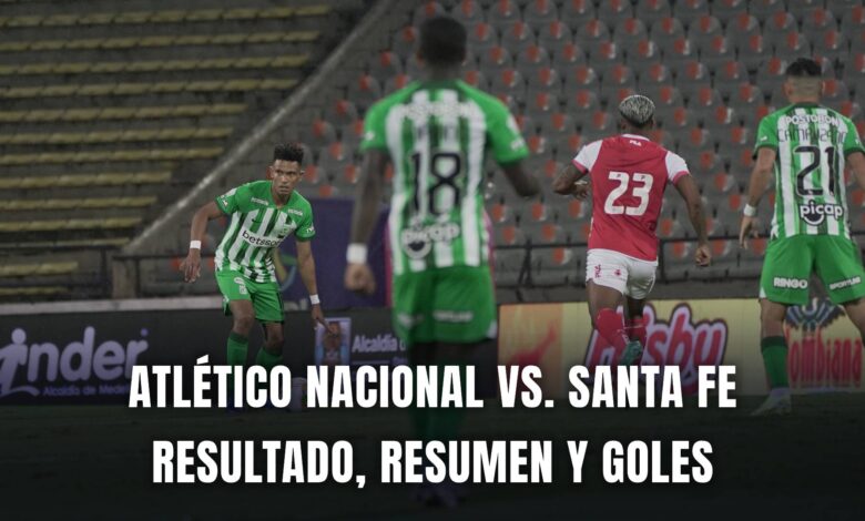 Atlético Nacional vs. Santa Fe Liga BetPlay 2024 resumen