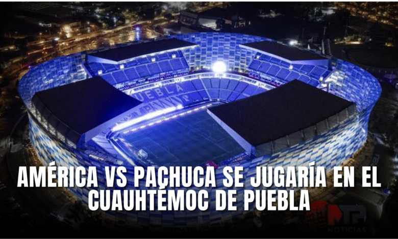 América vs Pachuca se jugaría en Puebla