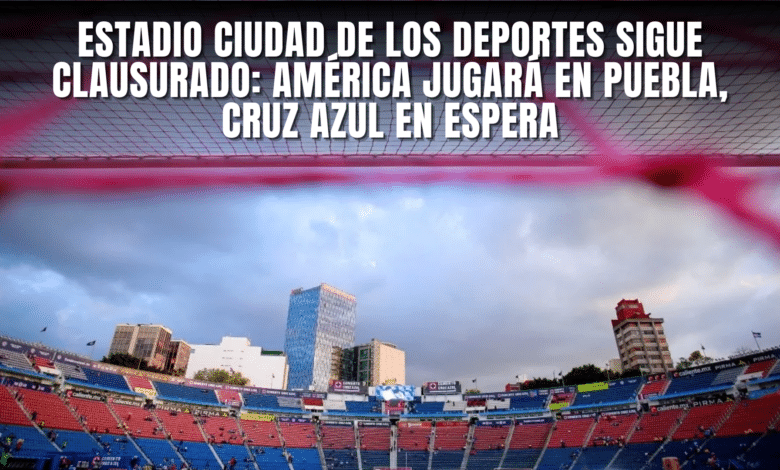 El Estadio Ciudad de los Deportes seguirá clausurado. América jugará en Puebla, Cruz Azul en espera