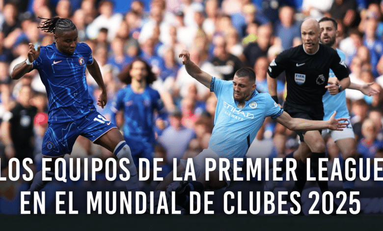 La Premier League y sus representantes en el Mundial de Clubes 2025: Manchester City y Chelsea.