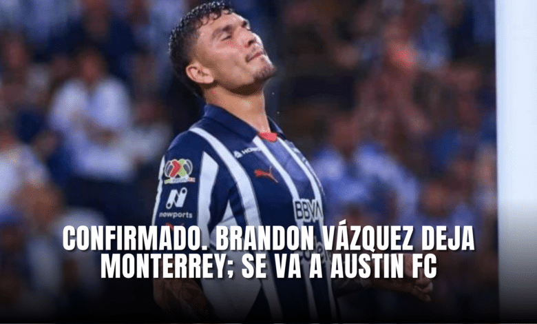 Confirmado Brandon Vázquez deja Monterrey y se va vendido al Austin FC