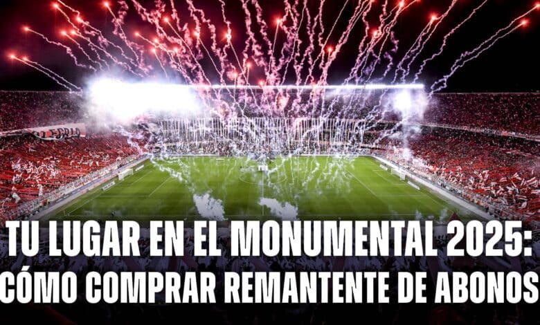 Tu Lugar en el Monumental 22025: dónde comprar remanente de abonos