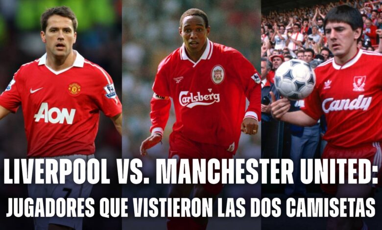 Liverpool vs Manchester United: jugadores que vistieron las dos camisetas